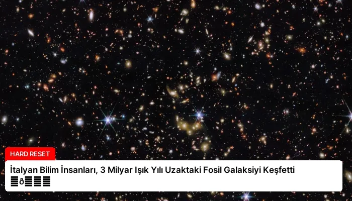 İtalyan Bilim İnsanları, 3 Milyar Işık Yılı Uzaktaki Fosil Galaksiyi Keşfetti ⏬👇