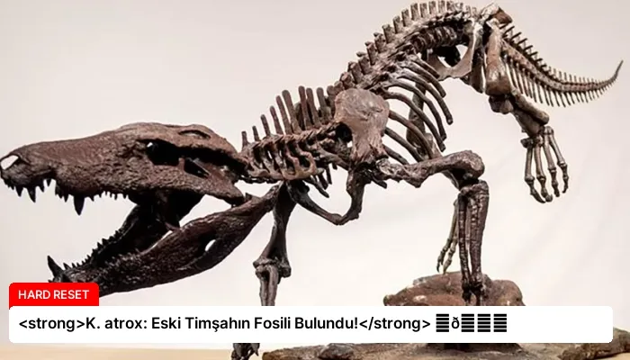 <strong>K. atrox: Eski Timşahın Fosili Bulundu!</strong> ⏬👇