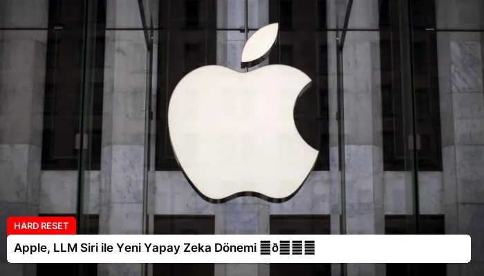 Apple, LLM Siri ile Yeni Yapay Zeka Dönemi ⏬👇