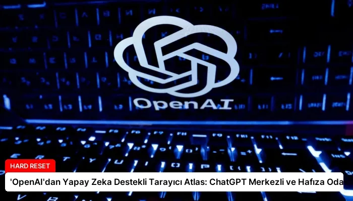 ‘OpenAI’dan Yapay Zeka Destekli Tarayıcı Atlas: ChatGPT Merkezli ve Hafıza Odaklı