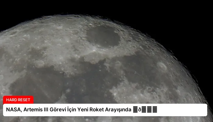 NASA, Artemis III Görevi İçin Yeni Roket Arayışında ⏬👇