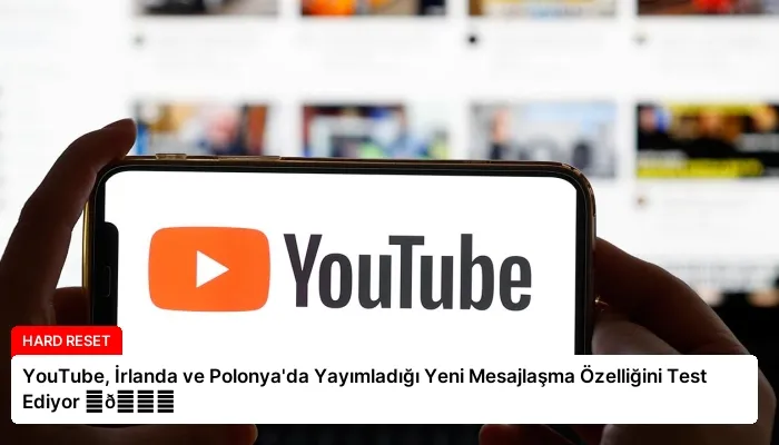 YouTube, İrlanda ve Polonya’da Yayımladığı Yeni Mesajlaşma Özelliğini Test Ediyor ⏬👇
