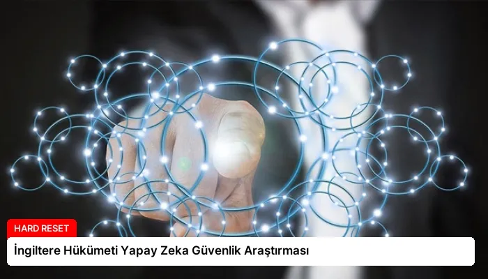 İngiltere Hükümeti Yapay Zeka Güvenlik Araştırması