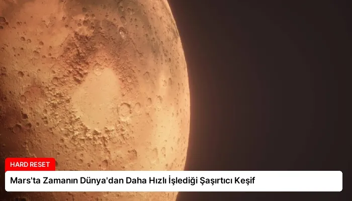 Mars’ta Zamanın Dünya’dan Daha Hızlı İşlediği Şaşırtıcı Keşif