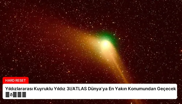 Yıldızlararası Kuyruklu Yıldız 3I/ATLAS Dünya’ya En Yakın Konumundan Geçecek ⏬👇