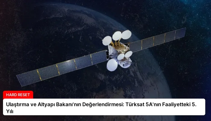 Ulaştırma ve Altyapı Bakanı’nın Değerlendirmesi: Türksat 5A’nın Faaliyetteki 5. Yılı