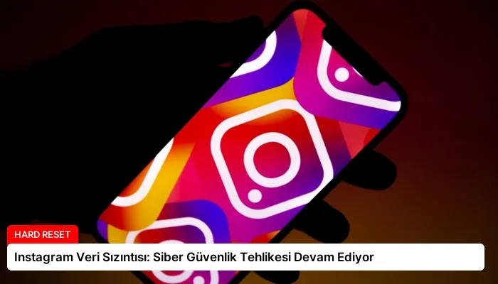 Instagram Veri Sızıntısı: Siber Güvenlik Tehlikesi Devam Ediyor