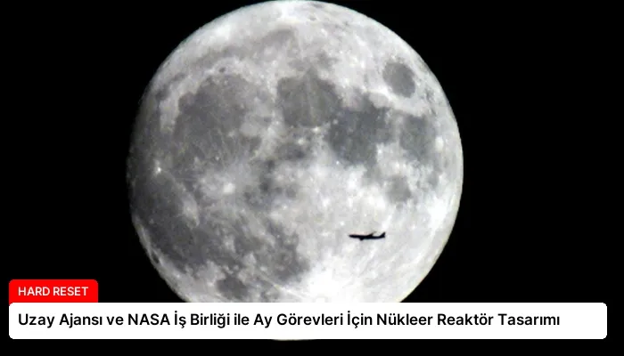 Uzay Ajansı ve NASA İş Birliği ile Ay Görevleri İçin Nükleer Reaktör Tasarımı