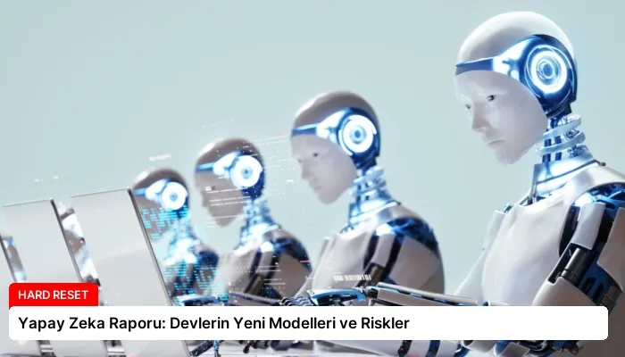 Yapay Zeka Raporu: Devlerin Yeni Modelleri ve Riskler