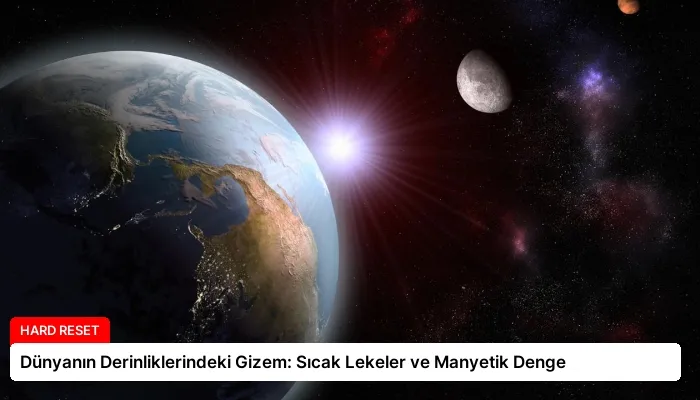 Dünyanın Derinliklerindeki Gizem: Sıcak Lekeler ve Manyetik Denge