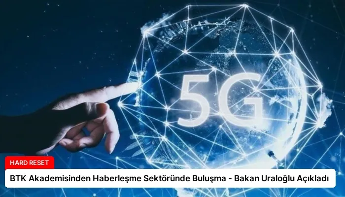 BTK Akademisinden Haberleşme Sektöründe Buluşma – Bakan Uraloğlu Açıkladı