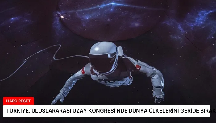 TÜRKİYE, ULUSLARARASI UZAY KONGRESİ’NDE DÜNYA ÜLKELERİNİ GERİDE BIRAKTI