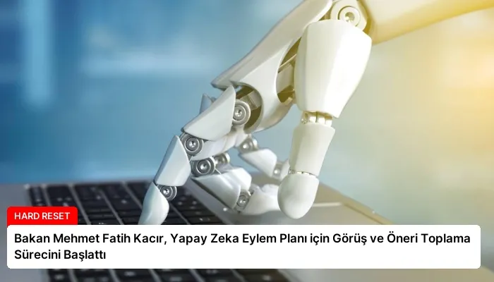 Bakan Mehmet Fatih Kacır, Yapay Zeka Eylem Planı için Görüş ve Öneri Toplama Sürecini Başlattı