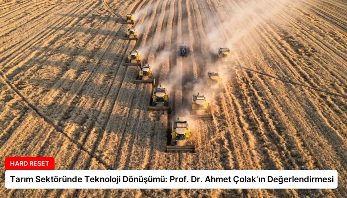 Tarım Sektöründe Teknoloji Dönüşümü: Prof. Dr. Ahmet Çolak’ın Değerlendirmesi
