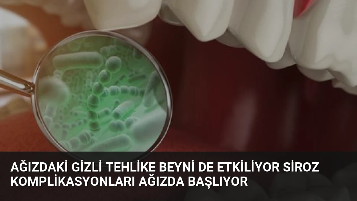Ağızdaki Gizli Tehlike Beyni de Etkiliyor Siroz Komplikasyonları Ağızda Başlıyor