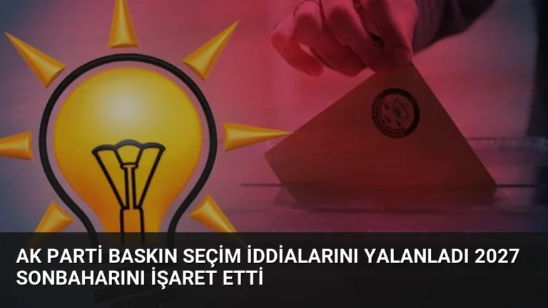 AK Parti Baskın Seçim İddialarını Yalanladı 2027 Sonbaharını İşaret Etti