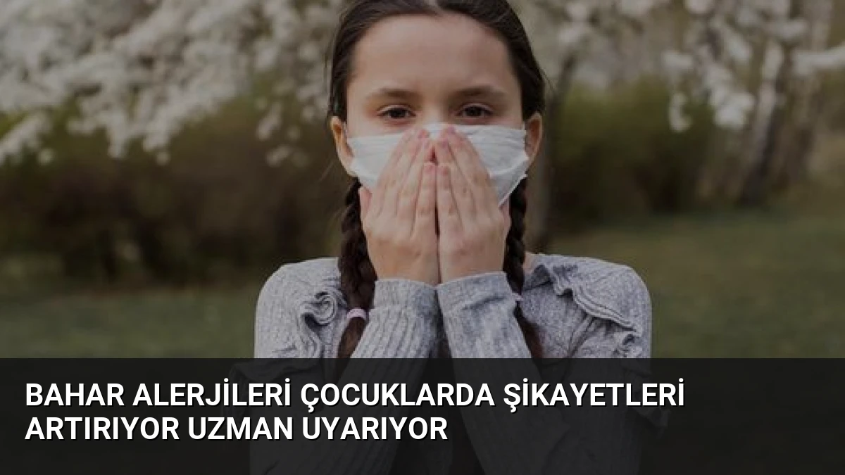 Bahar Alerjileri Çocuklarda Şikayetleri Artırıyor Uzman Uyarıyor
