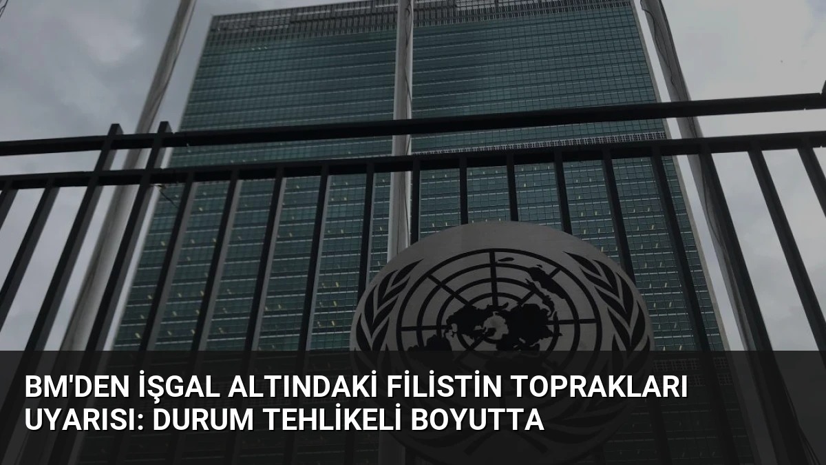 BM’den İşgal Altındaki Filistin Toprakları Uyarısı: Durum Tehlikeli Boyutta