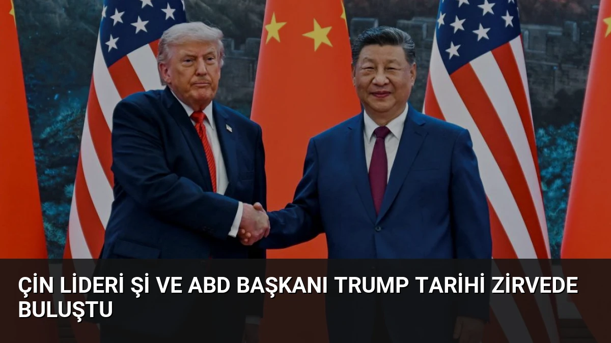 Çin Lideri Şi ve ABD Başkanı Trump Tarihi Zirvede Buluştu