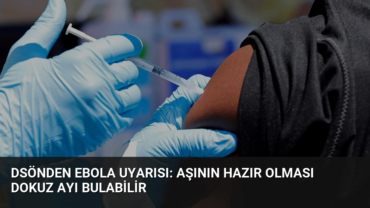 DSÖnden Ebola uyarısı: Aşının hazır olması dokuz ayı bulabilir