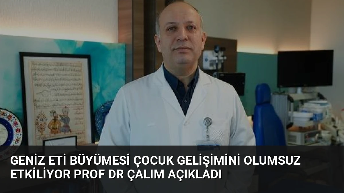 Geniz Eti Büyümesi Çocuk Gelişimini Olumsuz Etkiliyor Prof Dr Çalım Açıkladı