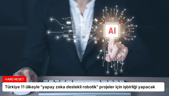 Türkiye 11 ülkeyle “yapay zeka destekli robotik” projeler için işbirliği yapacak