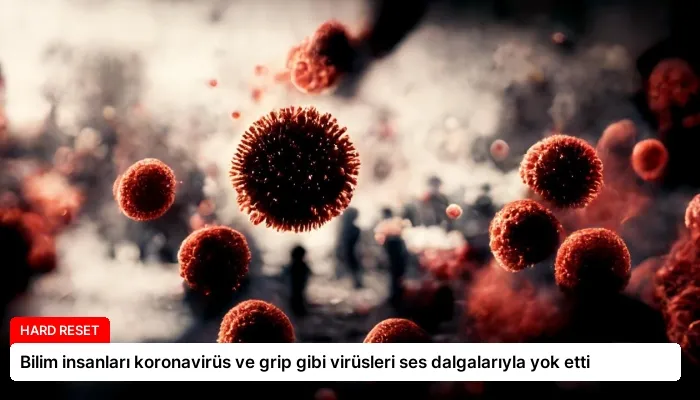 Bilim insanları koronavirüs ve grip gibi virüsleri ses dalgalarıyla yok etti