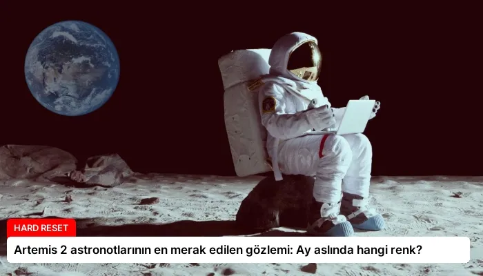 Artemis 2 astronotlarının en merak edilen gözlemi: Ay aslında hangi renk?
