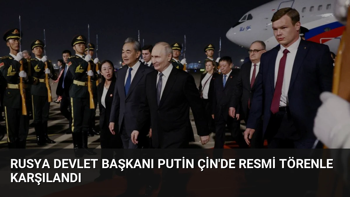Rusya Devlet Başkanı Putin Çin’de Resmi Törenle Karşılandı