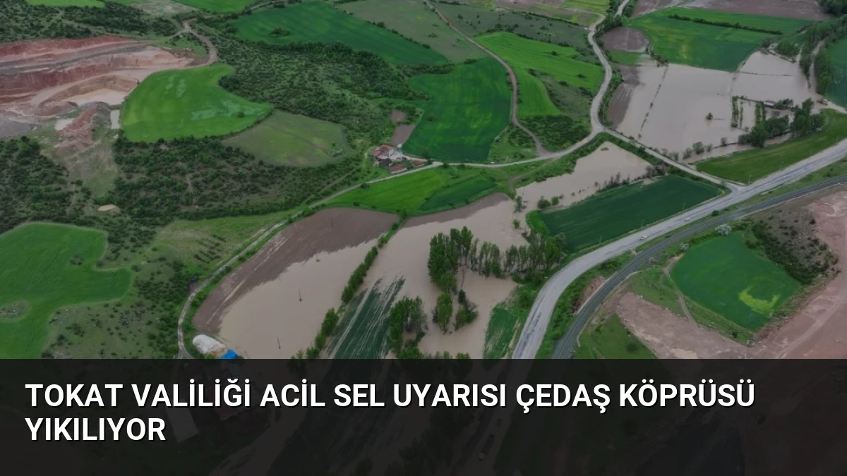 Tokat Valiliği Acil Sel Uyarısı ÇEDAŞ Köprüsü Yıkılıyor