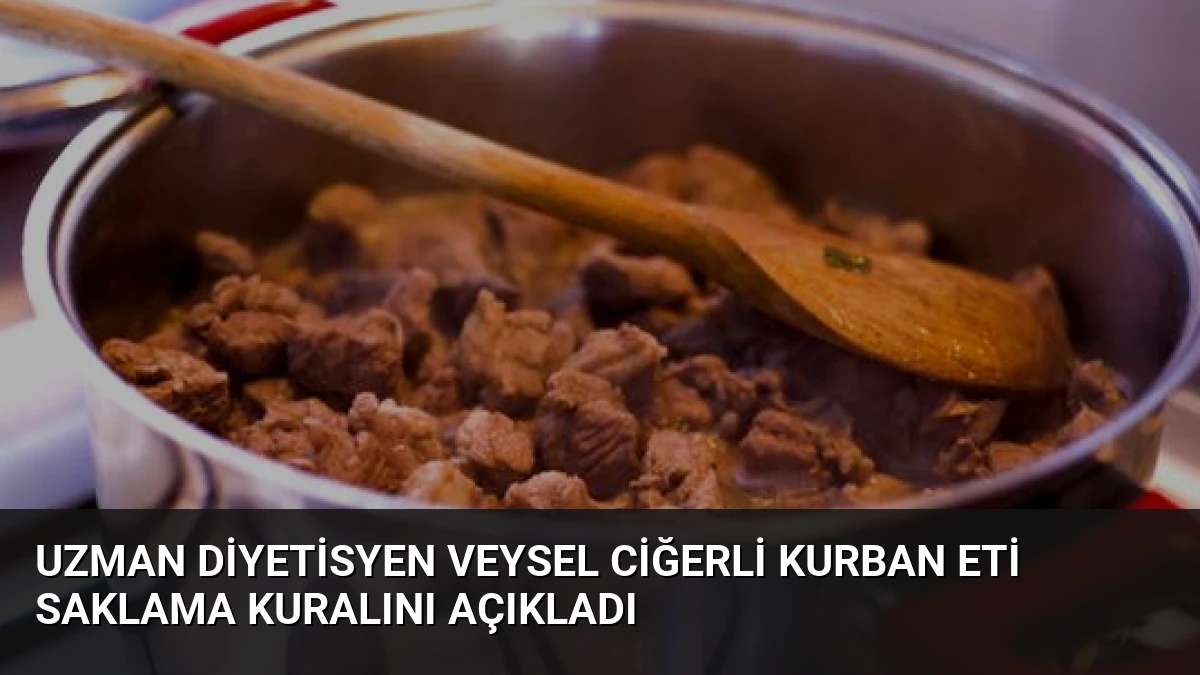 Uzman Diyetisyen Veysel Ciğerli Kurban Eti Saklama Kuralını Açıkladı