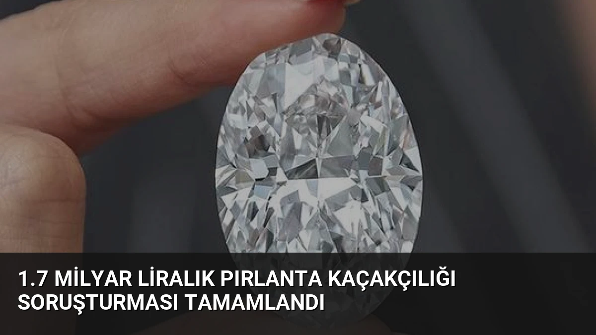 1.7 Milyar Liralık Pırlanta Kaçakçılığı Soruşturması Tamamlandı
