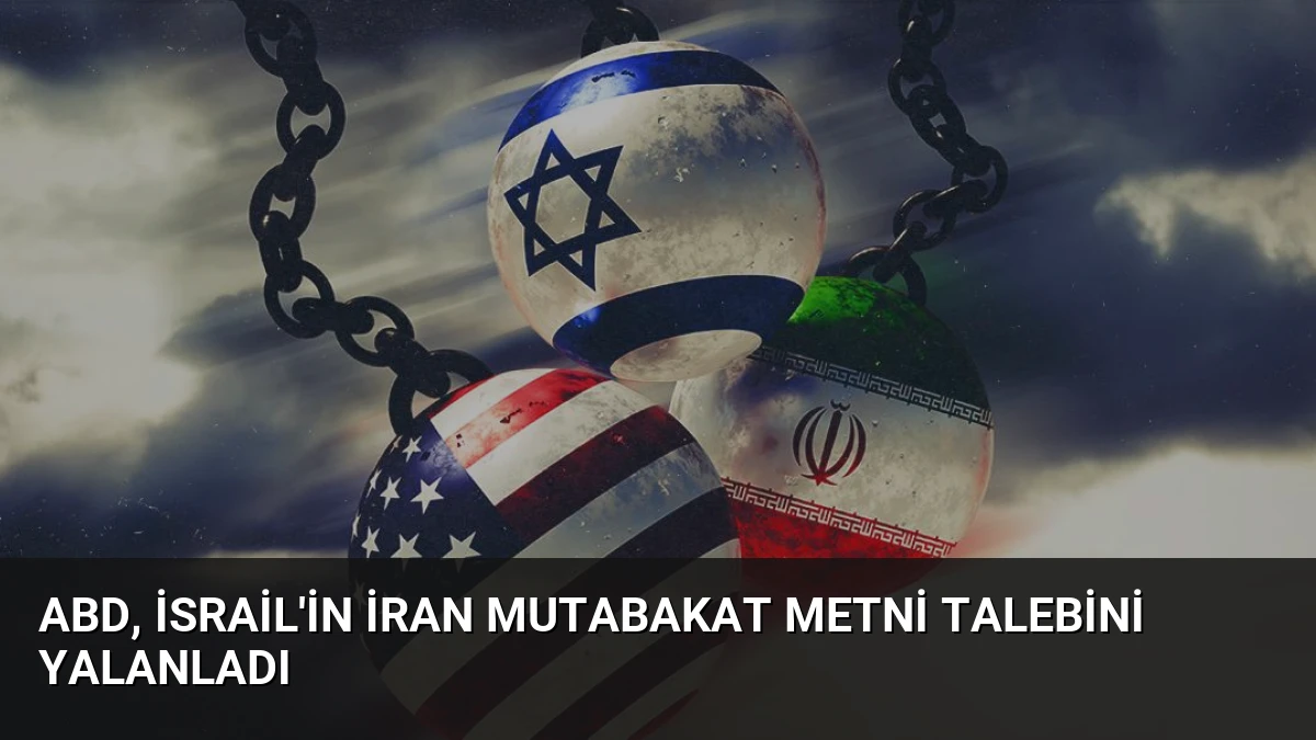 ABD, İsrail’in İran Mutabakat Metni Talebini Yalanladı