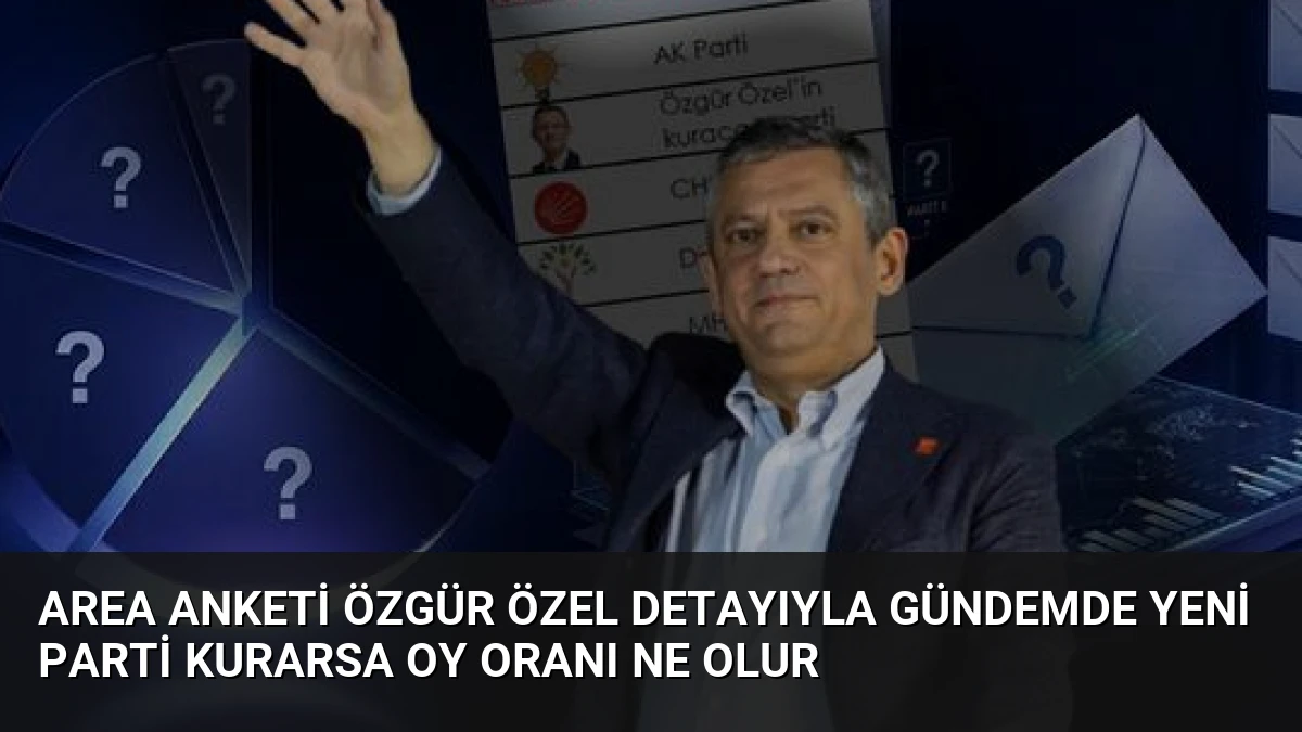 AREA Anketi Özgür Özel Detayıyla Gündemde Yeni Parti Kurarsa Oy Oranı Ne Olur