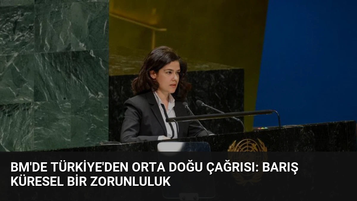 BM’de Türkiye’den Orta Doğu Çağrısı: Barış Küresel Bir Zorunluluk