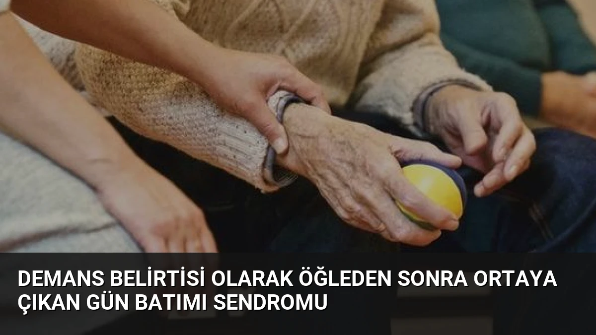 Demans Belirtisi Olarak Öğleden Sonra Ortaya Çıkan Gün Batımı Sendromu