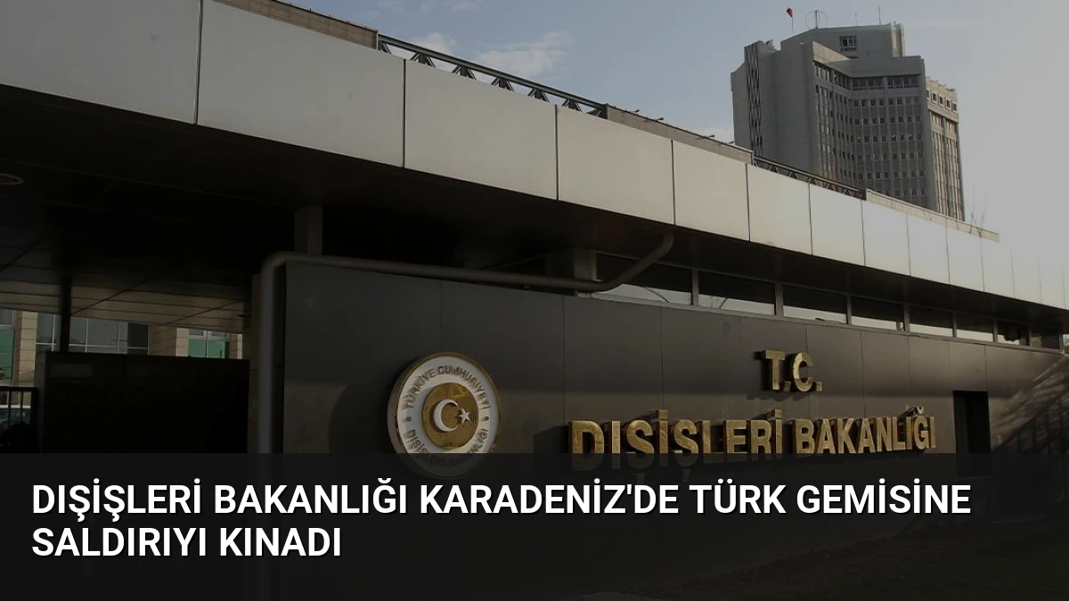 Dışişleri Bakanlığı Karadeniz’de Türk Gemisine Saldırıyı Kınadı