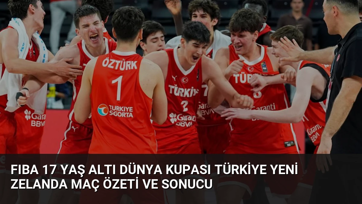 FIBA 17 Yaş Altı Dünya Kupası Türkiye Yeni Zelanda Maç Özeti ve Sonucu