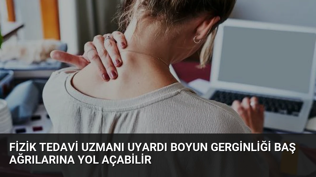 Fizik Tedavi Uzmanı Uyardı Boyun Gerginliği Baş Ağrılarına Yol Açabilir