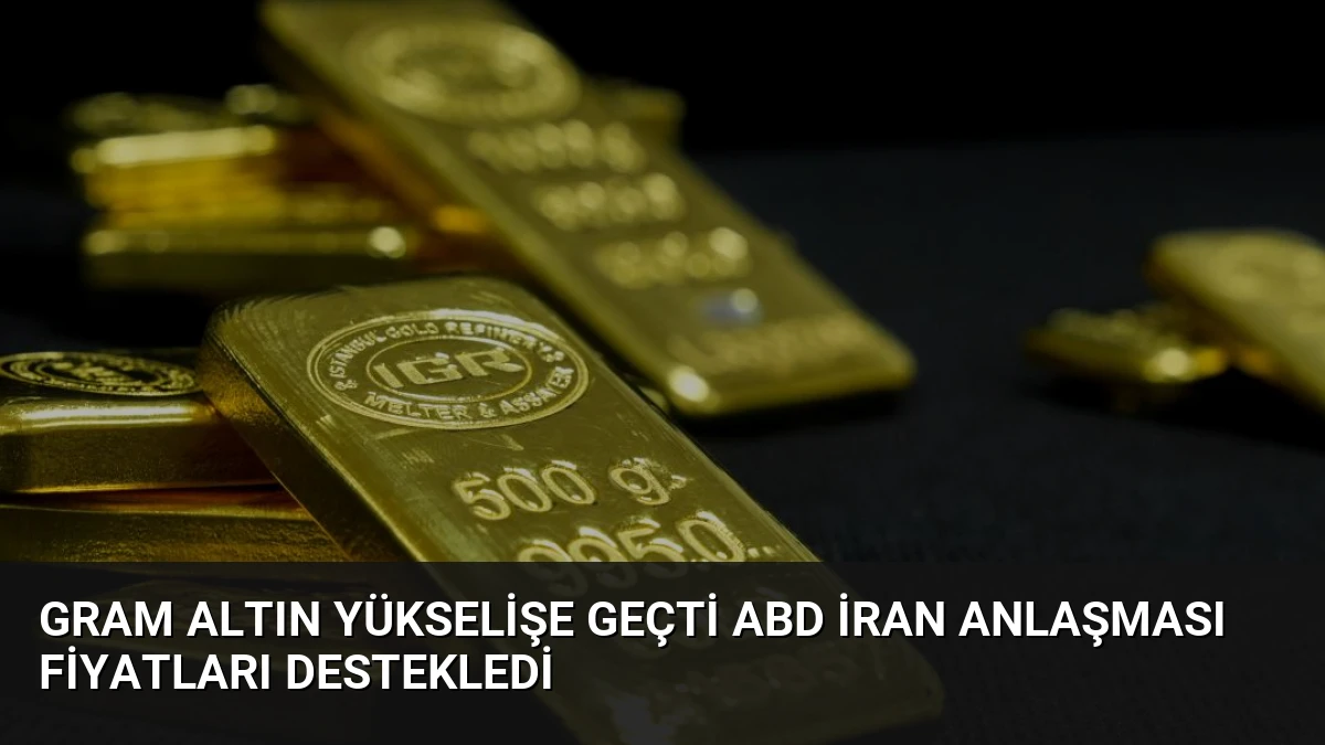 Gram Altın Yükselişe Geçti ABD İran Anlaşması Fiyatları Destekledi
