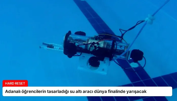 Adanalı öğrencilerin tasarladığı su altı aracı dünya finalinde yarışacak