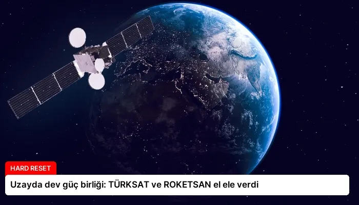 Uzayda dev güç birliği: TÜRKSAT ve ROKETSAN el ele verdi