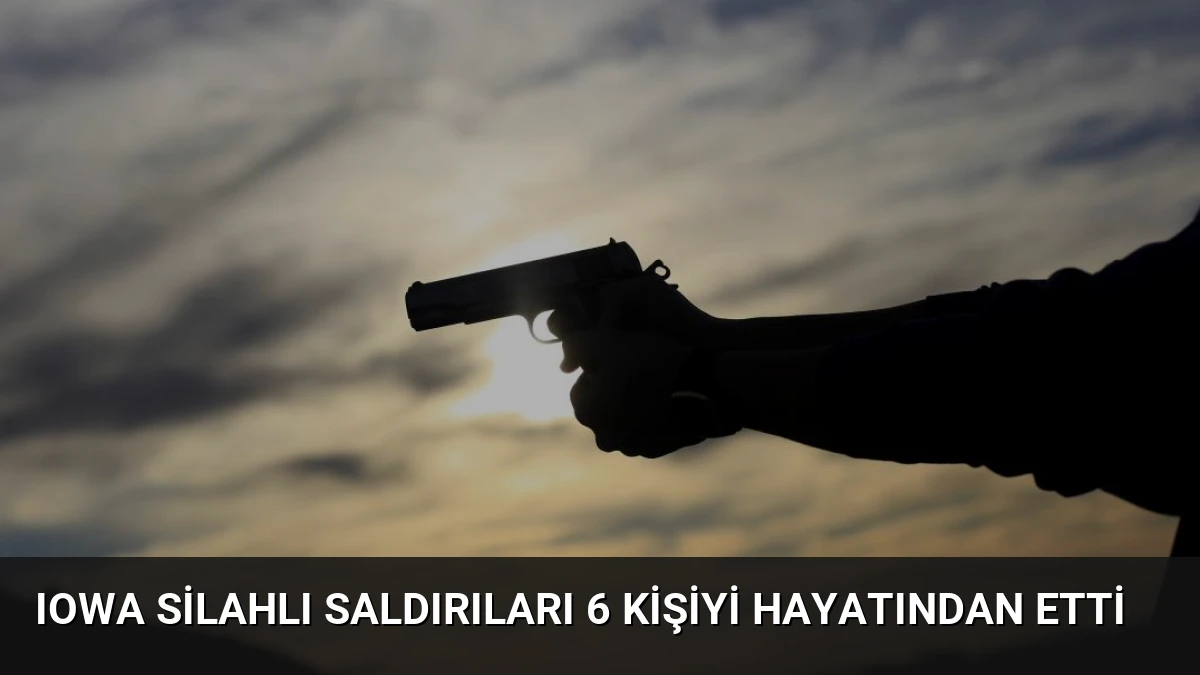 Iowa Silahlı Saldırıları 6 Kişiyi Hayatından Etti