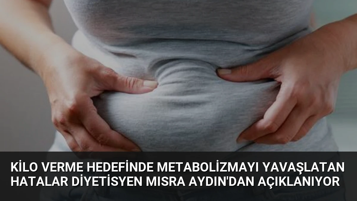 Kilo Verme Hedefinde Metabolizmayı Yavaşlatan Hatalar Diyetisyen Mısra Aydın’dan Açıklanıyor