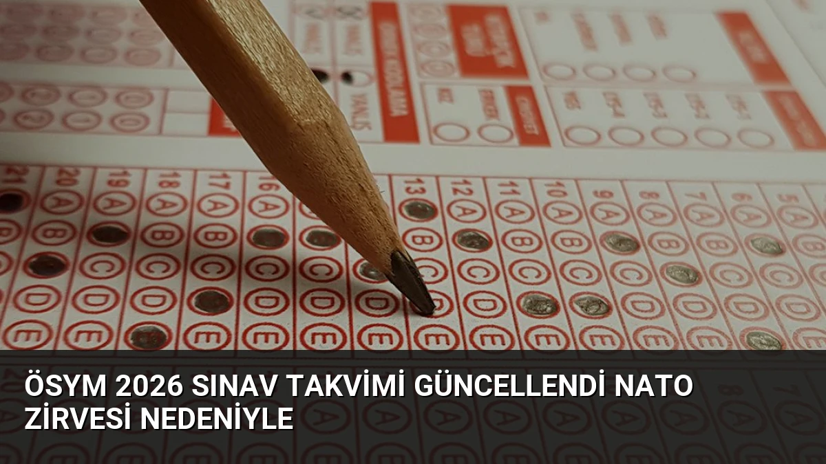 ÖSYM 2026 Sınav Takvimi Güncellendi NATO Zirvesi Nedeniyle