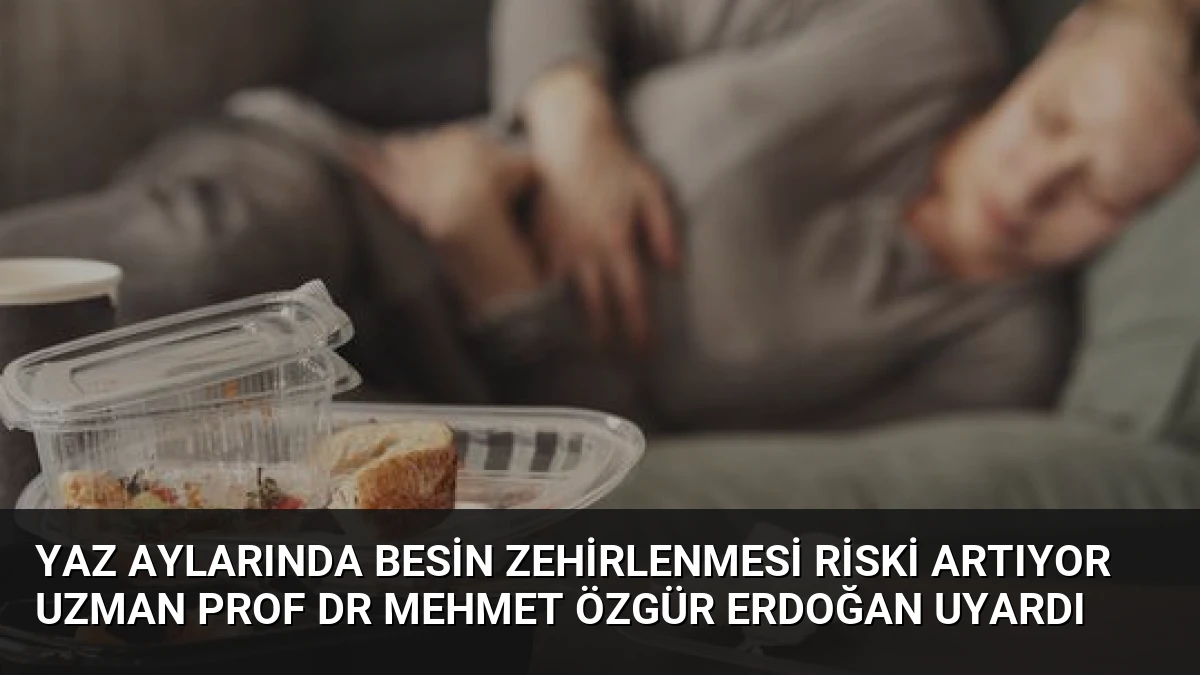 Yaz Aylarında Besin Zehirlenmesi Riski Artıyor Uzman Prof Dr Mehmet Özgür Erdoğan Uyardı
