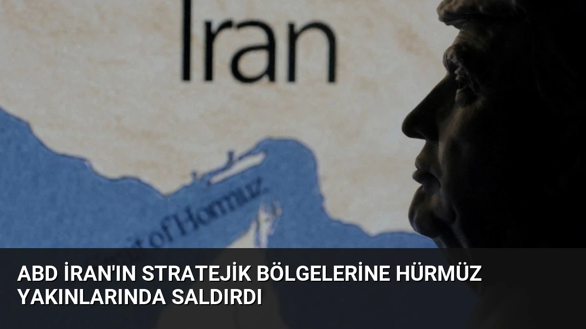ABD İran’ın Stratejik Bölgelerine Hürmüz Yakınlarında Saldırdı
