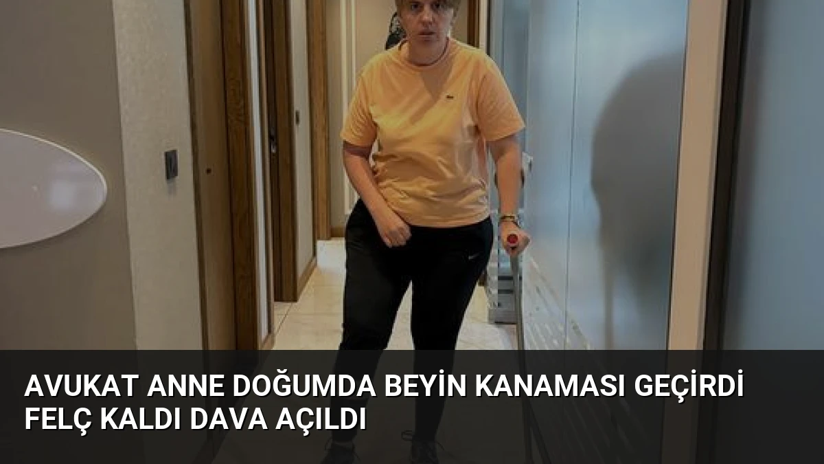 Avukat Anne Doğumda Beyin Kanaması Geçirdi Felç Kaldı Dava Açıldı