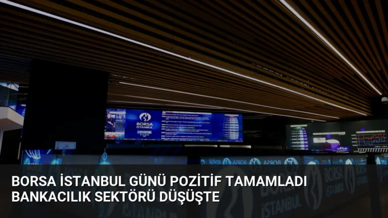 Borsa İstanbul Günü Pozitif Tamamladı Bankacılık Sektörü Düşüşte
