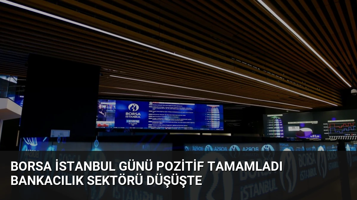 Borsa İstanbul Günü Pozitif Tamamladı Bankacılık Sektörü Düşüşte